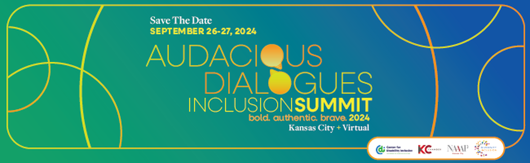 [image description: rectangle with green to blue gradient background, Save the Date September 26-27, 2024 for the Audacious Dialogues Inclusion Summit.  Bold, authentic, brave 2024. Kansas City Missouri and virtual. Four small logos representing each collaborative organization putting on the Summit, Center for Disability Inclusion, D&I Consortium, KC Chamber, National Association of Asian American Professionals-KC.]